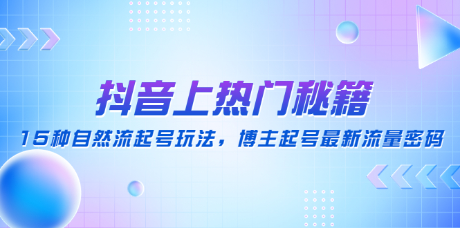 （4650期）抖音上热门秘籍：15种自然流起号玩法，博主起号最新流量密码