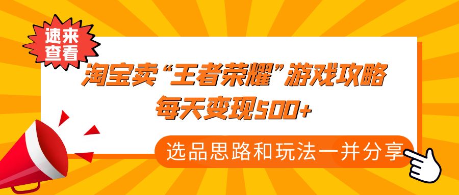 图片[1]-（4646期）某付款文章《淘宝卖“王者荣耀”游戏攻略，每天变现500+，选品思路+玩法》