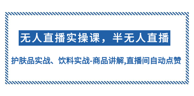 图片[1]-（4623期）无人直播实操，半无人直播、护肤品实战、饮料实战-商品讲解,直播间自动点赞