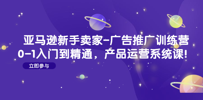 图片[1]-（4621期）亚马逊新手卖家-广告推广训练营：0-1入门到精通，产品运营系统课！