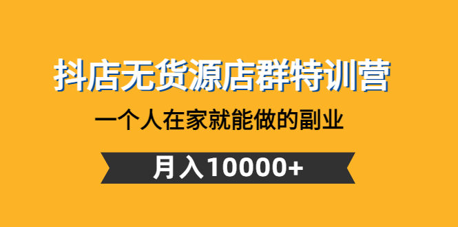 图片[1]-（4609期）抖店无货源店群特训营：一个人在家就能做的副业，月入10000+