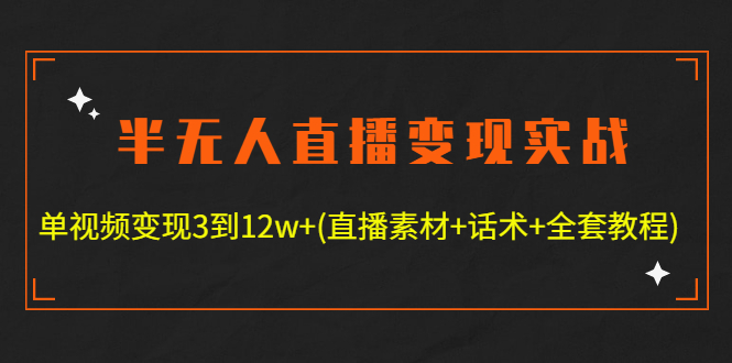 图片[1]-（4559期）半无人直播变现实战(12.18号更新) 单视频变现3到12w+(全套素材+话术+教程)