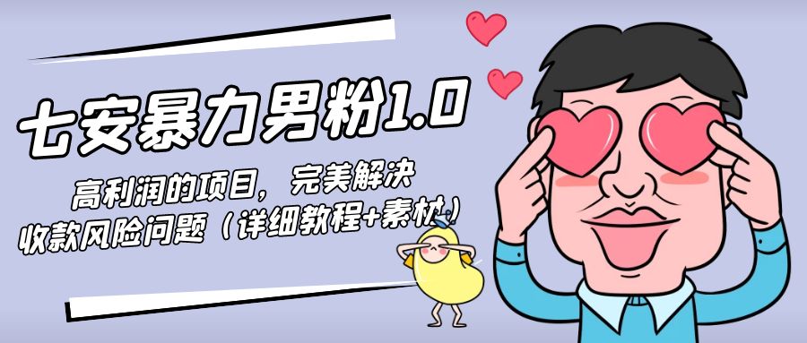 图片[1]-（4550期）七安暴力男粉1.0：高利润的项目，完美解决收款风险问题（详细教程+素材）