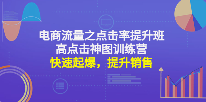 图片[1]-（4544期）电商流量之点击率提升班+高点击神图训练营：快速起爆，提升销售！