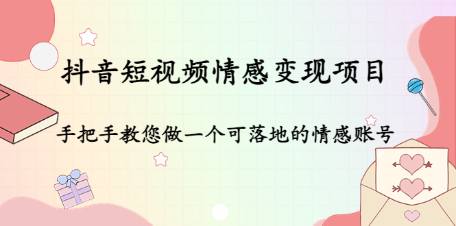 （4541期）抖音短视频情感变现项目：手把手教您做一个可落地的情感账号