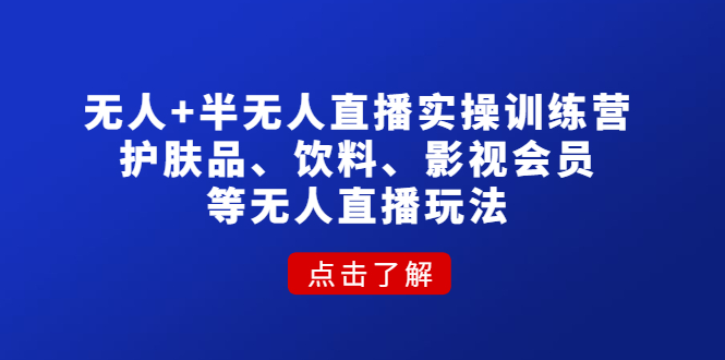 图片[1]-（4510期）无人+半无人直播实操训练营：护肤品、饮料、影视会员等无人直播玩法