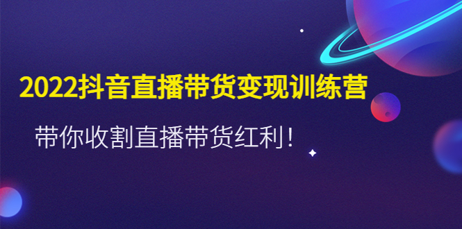 图片[1]-（4498期）2022抖音直播带货变现训练营，带你收割直播带货红利！