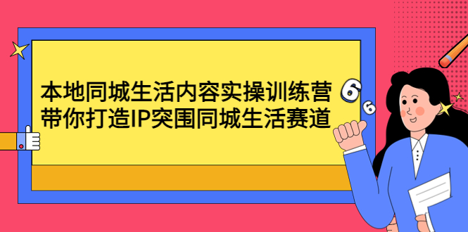 图片[1]-（4477期）本地同城生活内容实操训练营：带你打造IP突围同城生活赛道