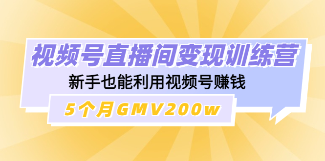 图片[1]-（4468期）视频号直播间变现训练营：新手也能利用视频号赚钱，5个月GMV200w