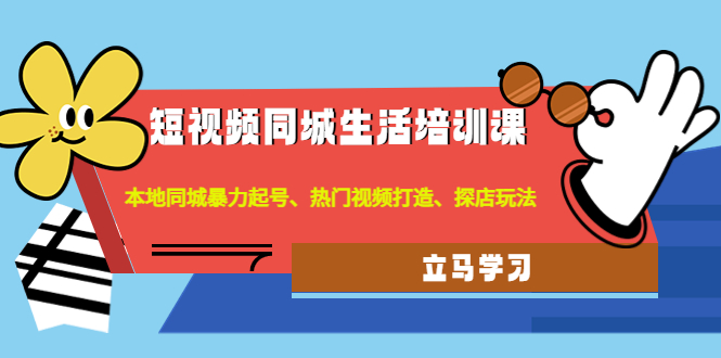 （4467期）短视频同城生活培训课：本地同城暴力起号、热门视频打造、探店玩法