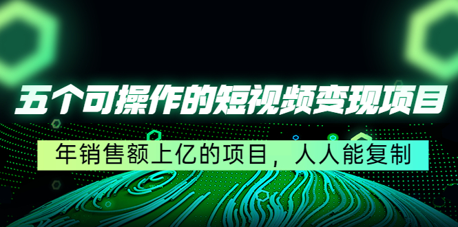 （4460期）五个可操作的短视频变现项目：年销售额上亿的项目，人人能复制