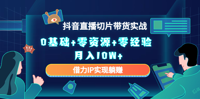 图片[1]-（4441期）2023抖音直播切片带货实战，0基础+零资源+零经验 月入10W+借力IP实现躺赚