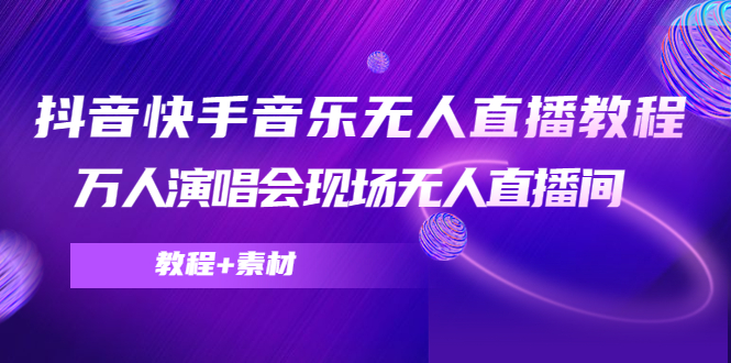 （4437期）抖音快手音乐无人直播教程，万人演唱会现场无人直播间（教程+素材）