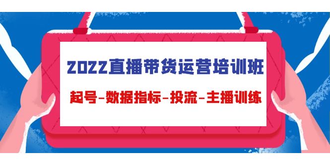 图片[1]-（4427期）2022直播带货运营培训班：起号-数据指标-投流-主播训练（15节）