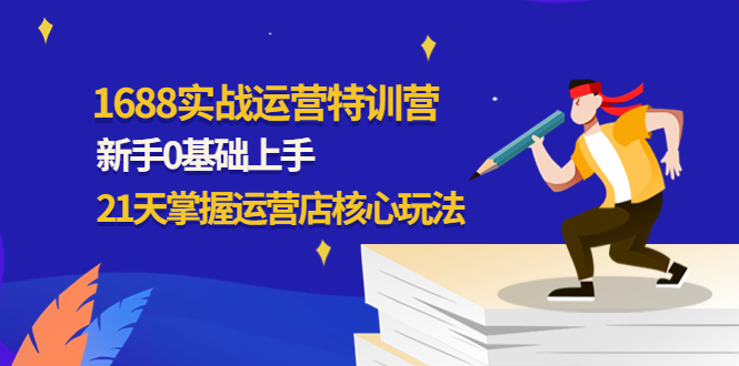 图片[1]-（4421期）1688实战特训营：新手0基础上手，21天掌握运营店核心玩法