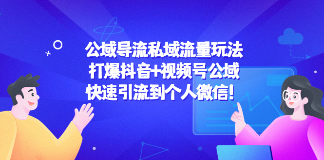 （4416期）公域导流私域流量玩法：打爆抖音+视频号公域，快速引流到个人微信！