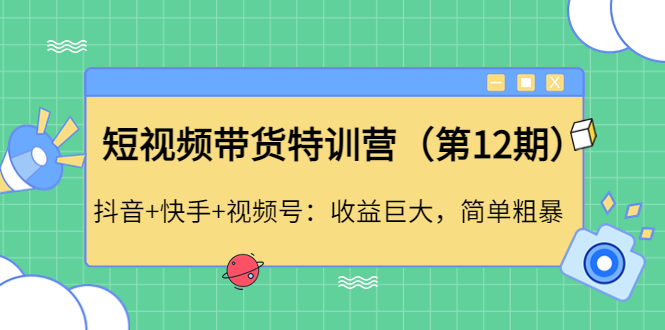 图片[1]-（4406期）短视频带货特训营（第12期）抖音+快手+视频号：收益巨大，简单粗暴！