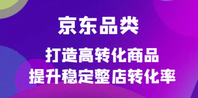 图片[1]-（4383期）京东电商品类定制培训课程，打造高转化商品提升稳定整店转化率