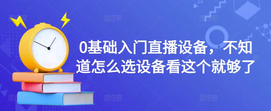 图片[1]-（4382期）0基础入门直播设备，不知道怎么选设备看这个就够了