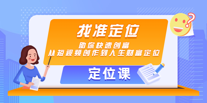 图片[1]-（4366期）【定位课】找准定位，助你快速创富，从短视频创作到人生财富定位