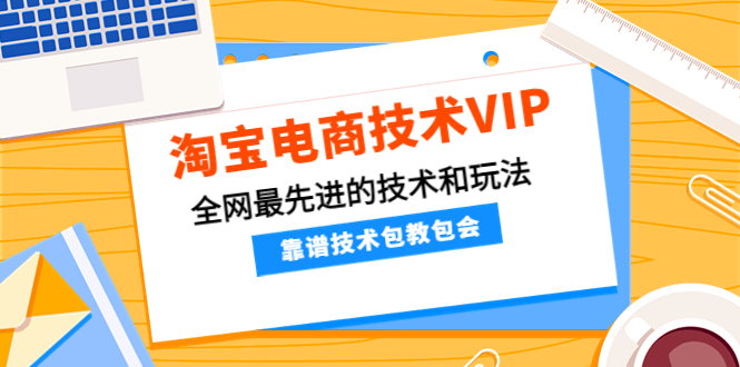 图片[1]-（4360期）淘宝电商技术VIP，全网最先进的技术和玩法，靠谱技术包教包会（更新115）