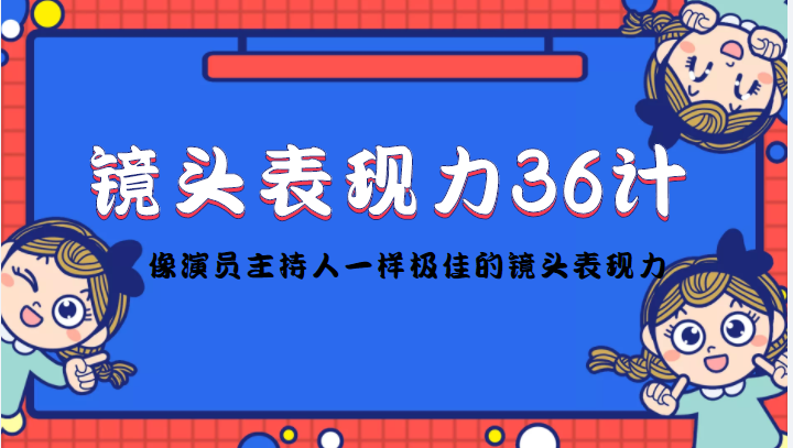 图片[1]-（4330期）镜头表现力36计，做到像演员主持人这些职业的人一样，拥有极佳的镜头表现力