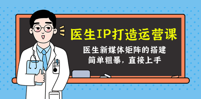 图片[1]-（4320期）医生IP打造运营课，医生新媒体矩阵的搭建，简单粗暴，直接上手