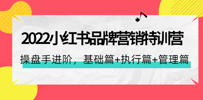 图片[1]-（4297期）2022小红书品牌营销特训营：操盘手进阶，基础篇+执行篇+管理篇（42节）