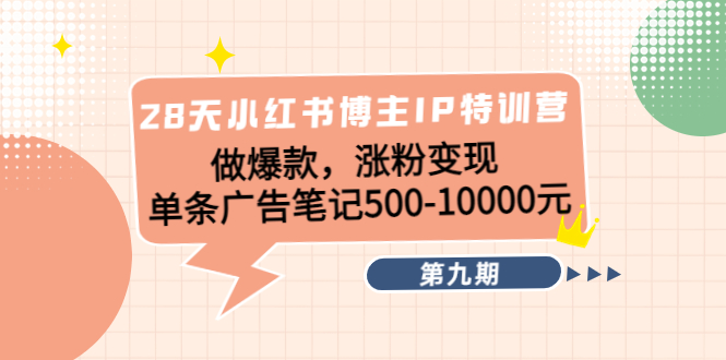 （4267期）28天小红书博主IP特训营《第9期》做爆款，涨粉变现 单条广告笔记500-10000