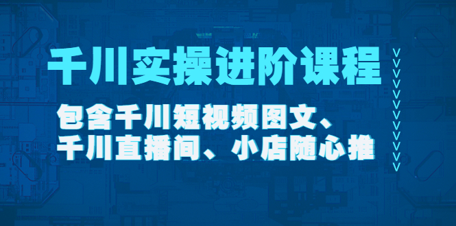 图片[1]-（4239期）千川实操进阶课程（11月更新）包含千川短视频图文、千川直播间、小店随心推