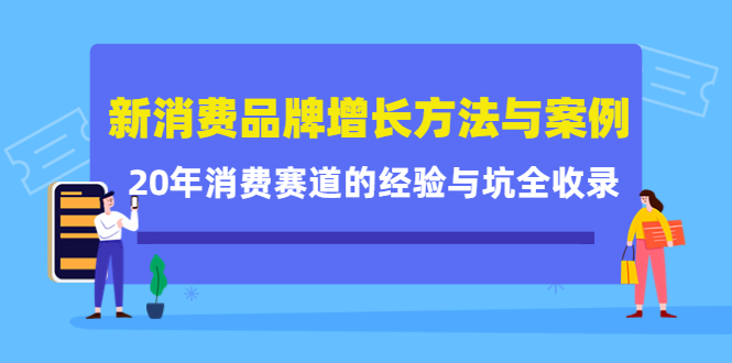 (4218期)新消费品牌增长方法与案例精华课:20年消费赛道的经验与坑全收录