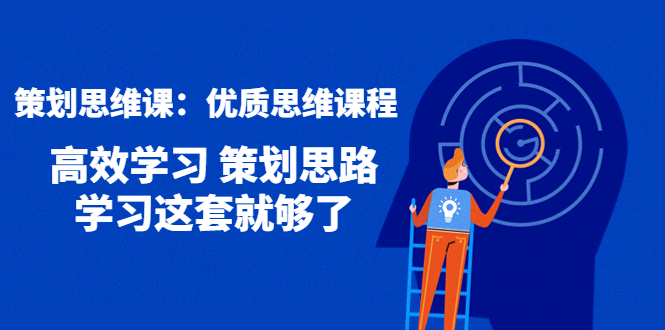图片[1]-（4213期）策划思维课：优质思维课程 高效学习 策划思路 学习这套就够了