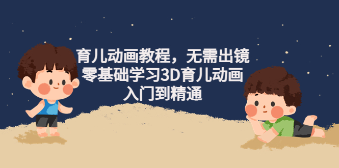 图片[1]-（4197期）阿姐育儿动画教程，无需出镜，零基础学习3D育儿动画，入门到精通