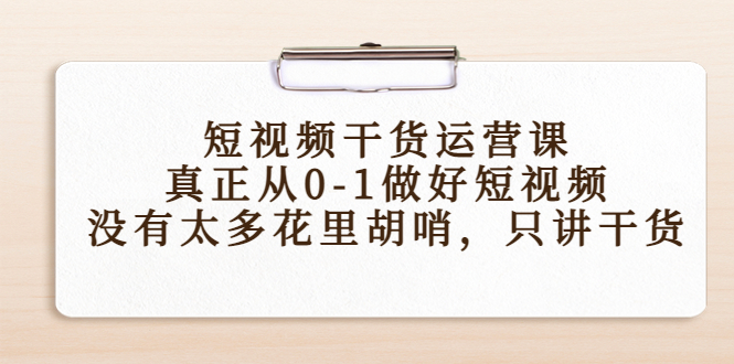 图片[1]-（4192期）短视频干货运营课，真正从0-1做好短视频，没有太多花里胡哨，只讲干货