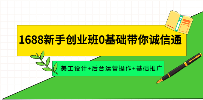 图片[1]-（4186期）1688新手创业班0基础带你诚信通：美工设计+后台运营操作+基础推广