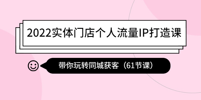 图片[1]-（4177期）2022实体门店个人流量IP打造课：带你玩转同城获客（61节课）