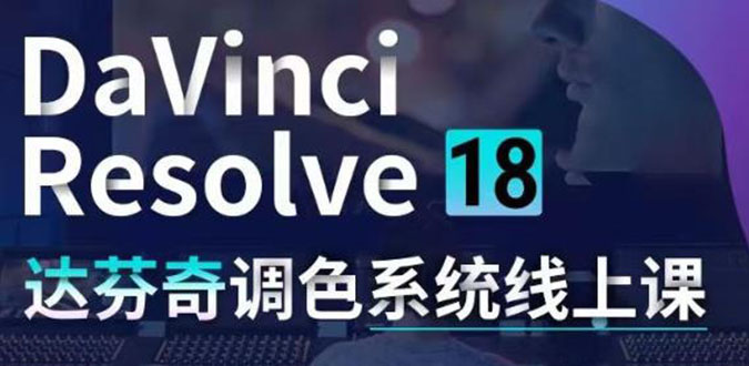 图片[1]-（4175期）DaVinci Resolve 18达芬奇调色系统课：从软件操作 一直讲到完整案例实操