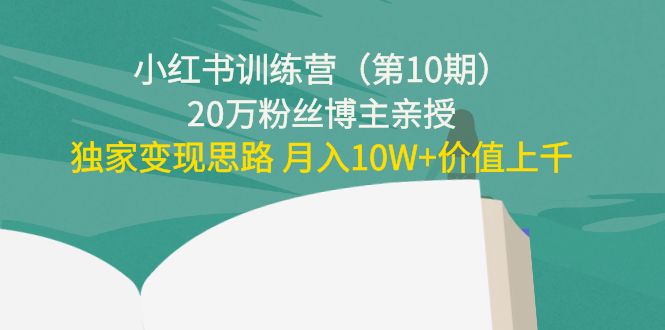 图片[1]-（4172期）小红书训练营（第10期）20万粉丝博主亲授：独家变现思路 月入10W+价值上千