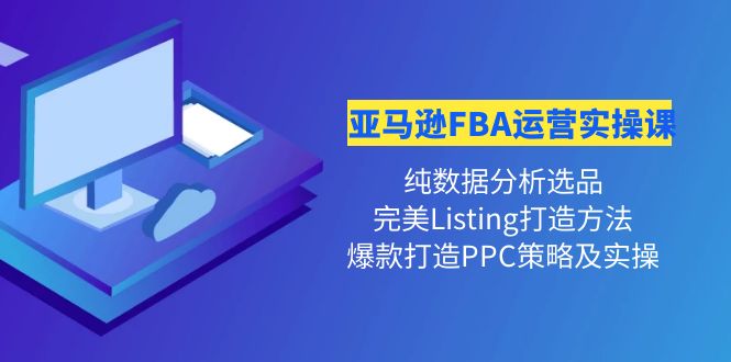 图片[1]-（4159期）亚马逊FBA运营实操课 纯数据分析选品+完美Listing打造+爆款打造PPC策略实操