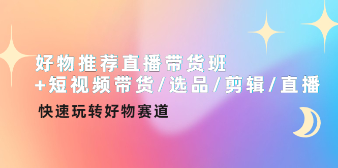 图片[1]-（4133期）好物推荐直播带货班+短视频带货/选品/剪辑/直播，快速玩转好物赛道
