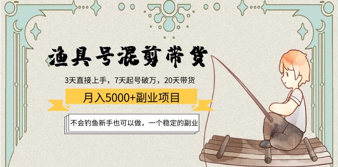 （4115期）渔具号混剪带货月入5000+项目：不会钓鱼新手也可以做，一个稳定的副业