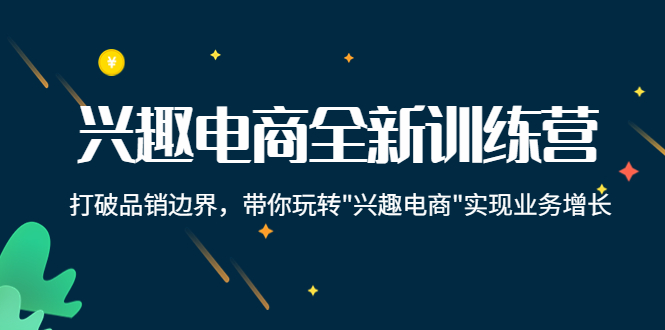 图片[1]-（4107期）兴趣电商全新训练营：打破品销边界，带你玩转“兴趣电商“实现业务增长