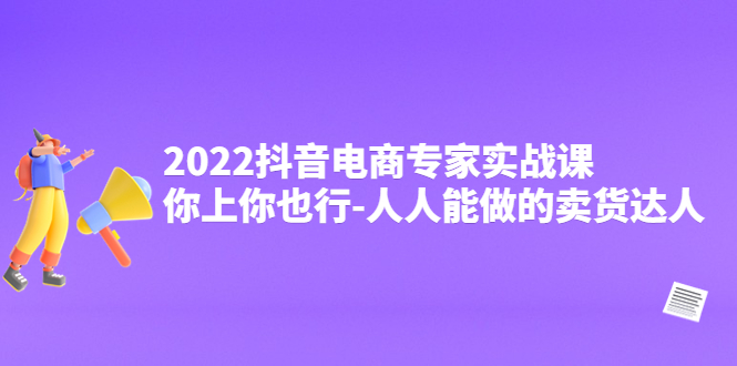 图片[1]-（4106期）2022抖音电商专家实战课，你上你也行-人人能做的卖货达人