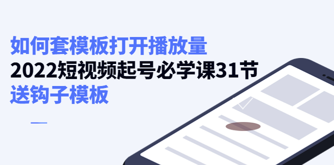图片[1]-（4083期）如何套模板打开播放量，2022短视频起号必学课31节，送钩子模板