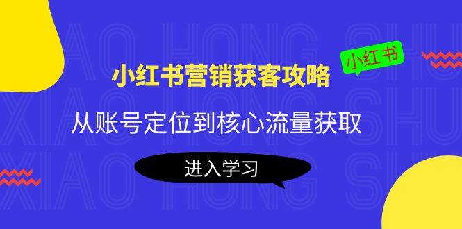 图片[1]-（4050期）小红书营销获客攻略：从账号定位到核心流量获取，爆款笔记打造！