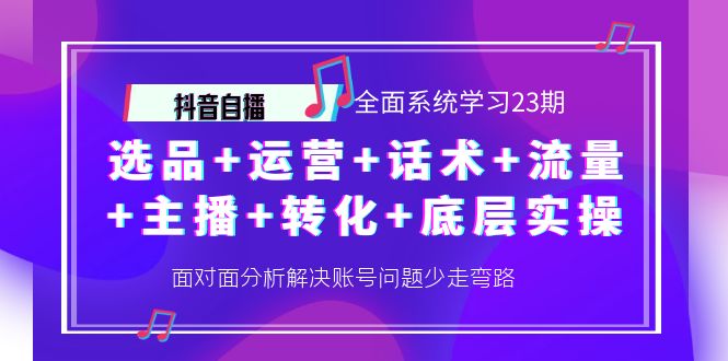 图片[1]-（4048期）抖音自播 全面系统学习23期：选品+运营+话术+流量+主播+转化+底层实操