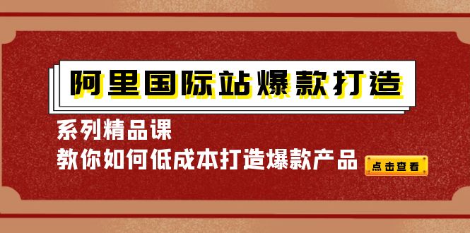 （4054期）阿里国际站爆款打造系列精品课，教你如何低成本打造爆款产品