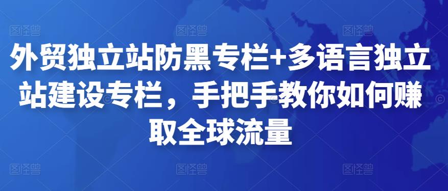 外贸独立站防黑专栏+多语言独立站建设专栏，手把手教你如何赚取全球流量