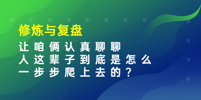 图片[1]-（3959期）某收费文章：修炼与复盘  让咱俩认真聊聊 人这辈子到底怎么一步步爬上去的?