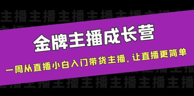 图片[1]-（3953期）金牌主播成长营，一周从直播小白入门带货主播，让直播更简单